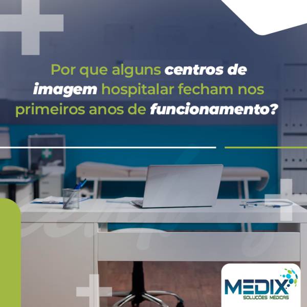 Por que alguns centros de imagem hospitalar fracassam e fecham nos primeiros anos de funcionamento?